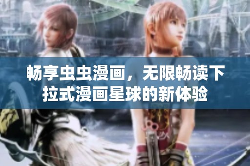 畅享虫虫漫画，无限畅读下拉式漫画星球的新体验