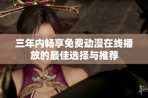 三年内畅享免费动漫在线播放的最佳选择与推荐