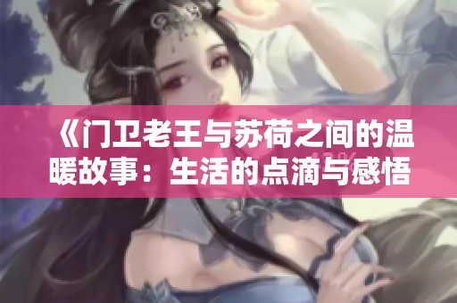 《门卫老王与苏荷之间的温暖故事：生活的点滴与感悟》