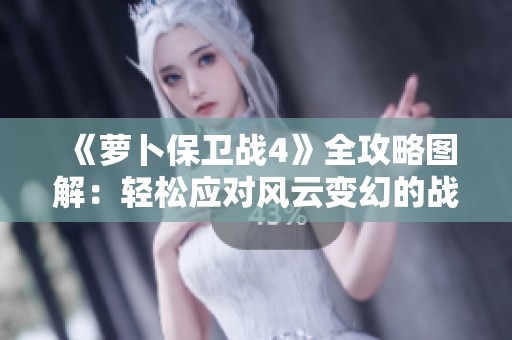 《萝卜保卫战4》全攻略图解：轻松应对风云变幻的战斗策略