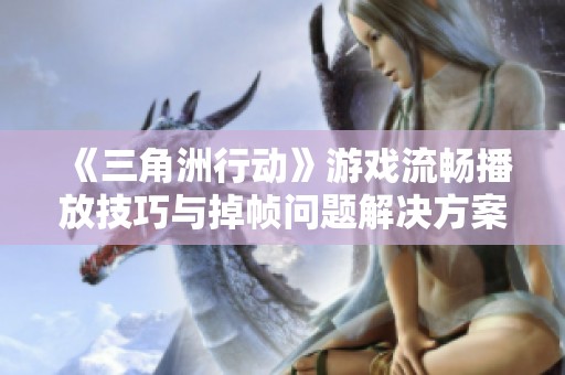 《三角洲行动》游戏流畅播放技巧与掉帧问题解决方案
