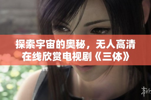 探索宇宙的奥秘，无人高清在线欣赏电视剧《三体》