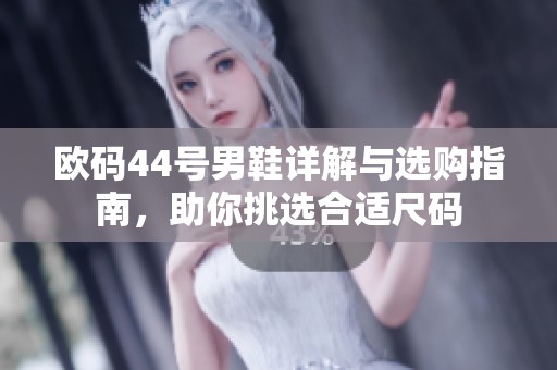 欧码44号男鞋详解与选购指南，助你挑选合适尺码