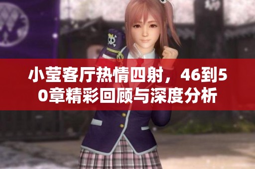 小莹客厅热情四射，46到50章精彩回顾与深度分析