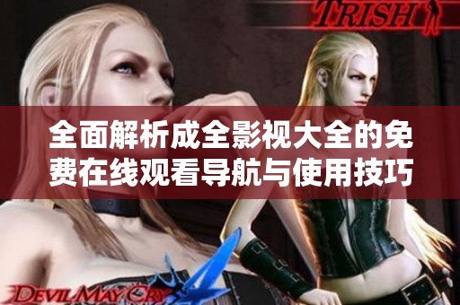 全面解析成全影视大全的免费在线观看导航与使用技巧