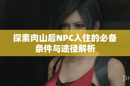 探索肉山后NPC入住的必备条件与途径解析