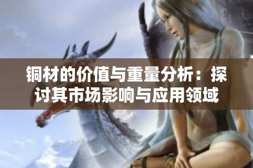 铜材的价值与重量分析：探讨其市场影响与应用领域