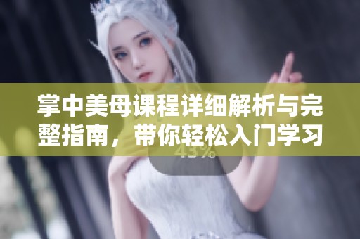 掌中美母课程详细解析与完整指南，带你轻松入门学习之旅