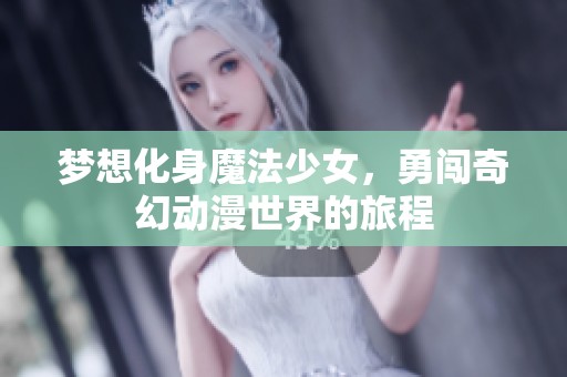 梦想化身魔法少女，勇闯奇幻动漫世界的旅程