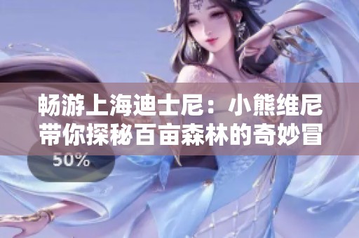 畅游上海迪士尼：小熊维尼带你探秘百亩森林的奇妙冒险