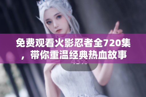 免费观看火影忍者全720集，带你重温经典热血故事