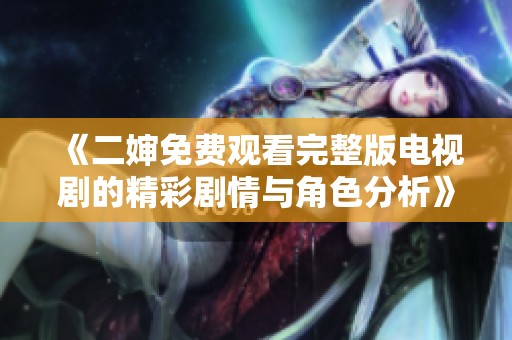 《二婶免费观看完整版电视剧的精彩剧情与角色分析》