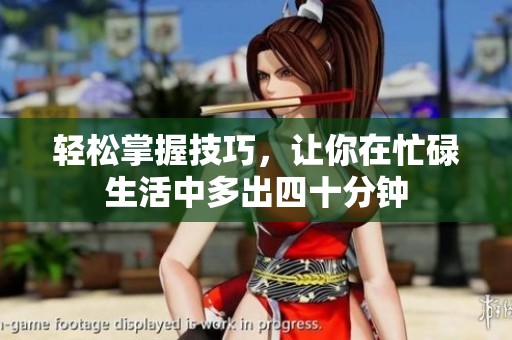 轻松掌握技巧，让你在忙碌生活中多出四十分钟