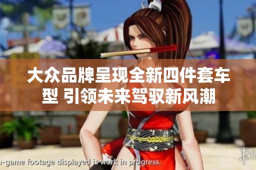 大众品牌呈现全新四件套车型 引领未来驾驭新风潮