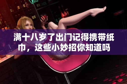 满十八岁了出门记得携带纸巾，这些小妙招你知道吗