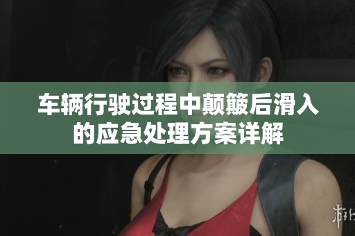 车辆行驶过程中颠簸后滑入的应急处理方案详解