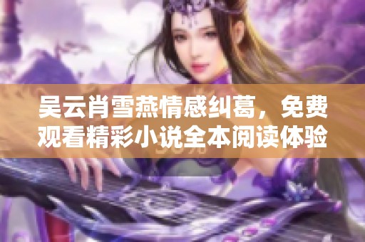 吴云肖雪燕情感纠葛，免费观看精彩小说全本阅读体验
