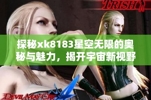 探秘xk8183星空无限的奥秘与魅力，揭开宇宙新视野