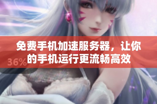 免费手机加速服务器，让你的手机运行更流畅高效
