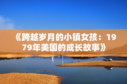 《跨越岁月的小镇女孩：1979年美国的成长故事》