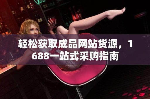 轻松获取成品网站货源，1688一站式采购指南