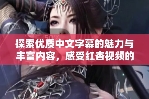 探索优质中文字幕的魅力与丰富内容，感受红杏视频的独特风采