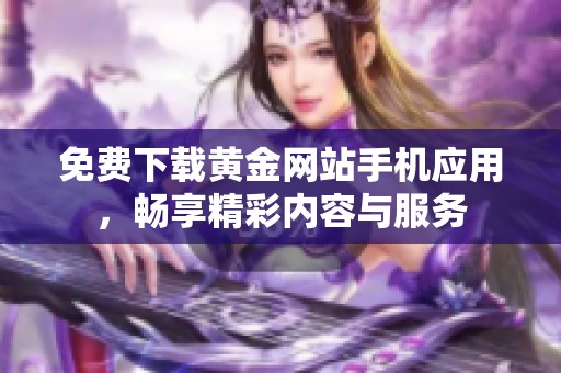 免费下载黄金网站手机应用，畅享精彩内容与服务