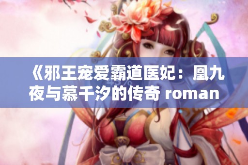 《邪王宠爱霸道医妃：凰九夜与慕千汐的传奇 romance》