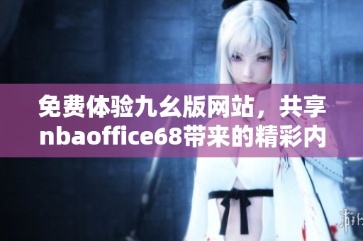 免费体验九幺版网站，共享nbaoffice68带来的精彩内容
