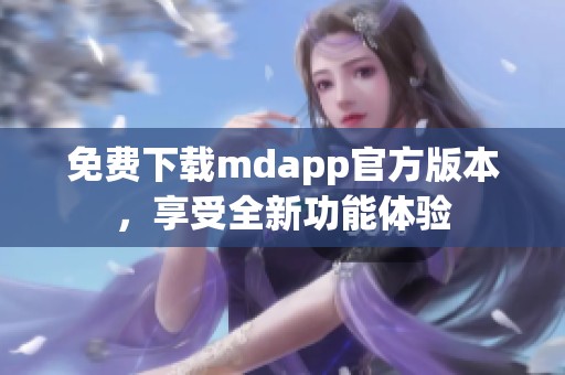 免费下载mdapp官方版本，享受全新功能体验