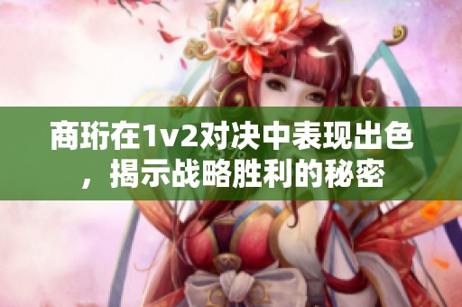 商珩在1v2对决中表现出色，揭示战略胜利的秘密
