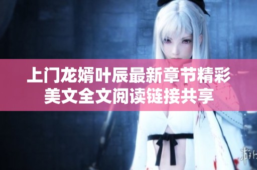 上门龙婿叶辰最新章节精彩美文全文阅读链接共享