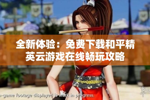 全新体验：免费下载和平精英云游戏在线畅玩攻略