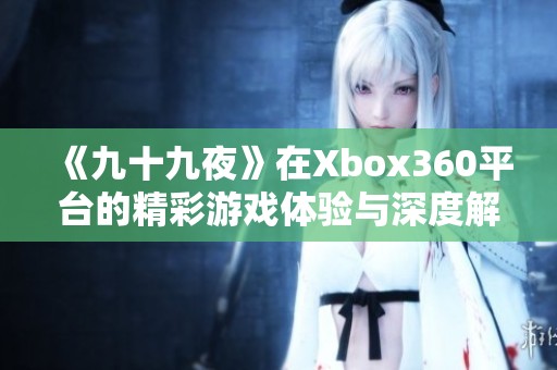 《九十九夜》在Xbox360平台的精彩游戏体验与深度解析