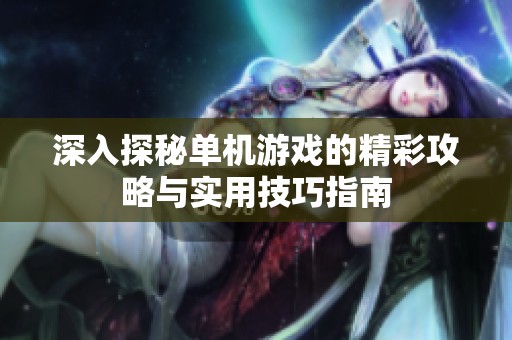 深入探秘单机游戏的精彩攻略与实用技巧指南