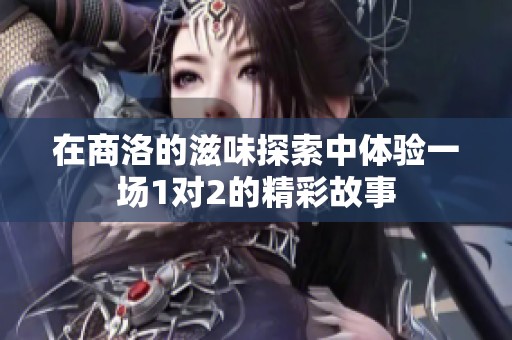 在商洛的滋味探索中体验一场1对2的精彩故事