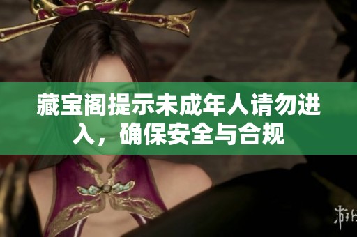 藏宝阁提示未成年人请勿进入，确保安全与合规