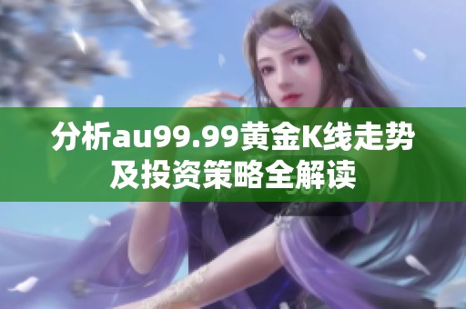 分析au99.99黄金K线走势及投资策略全解读