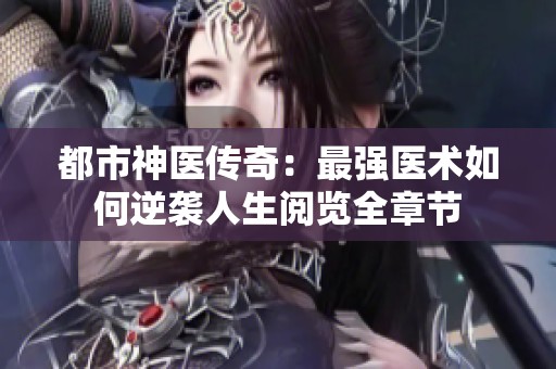 都市神医传奇：最强医术如何逆袭人生阅览全章节