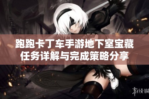 跑跑卡丁车手游地下室宝藏任务详解与完成策略分享
