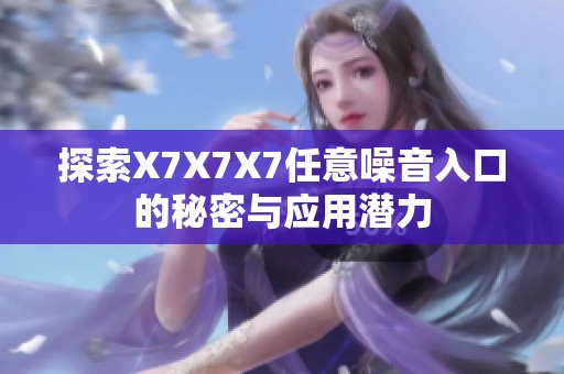 探索X7X7X7任意噪音入口的秘密与应用潜力