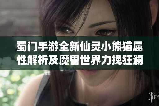 蜀门手游全新仙灵小熊猫属性解析及魔兽世界力挽狂澜任务详解