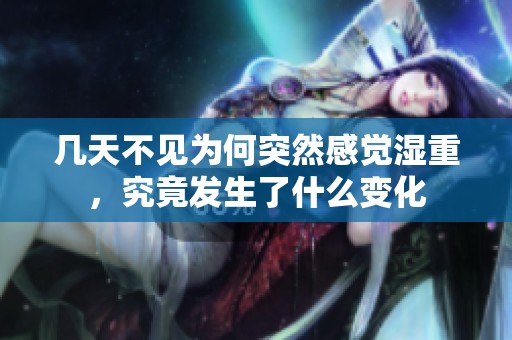 几天不见为何突然感觉湿重，究竟发生了什么变化