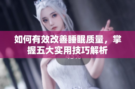 如何有效改善睡眠质量，掌握五大实用技巧解析