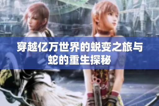 穿越亿万世界的蜕变之旅与蛇的重生探秘