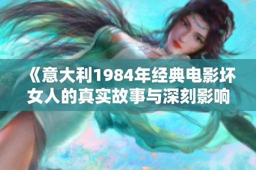 《意大利1984年经典电影坏女人的真实故事与深刻影响》