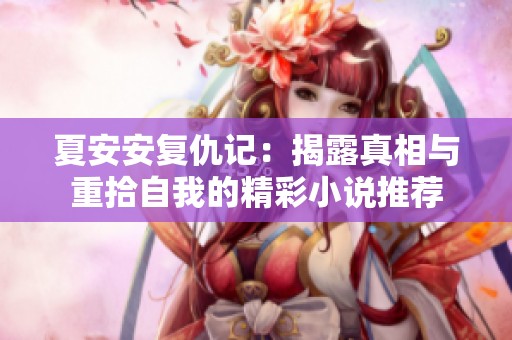 夏安安复仇记：揭露真相与重拾自我的精彩小说推荐