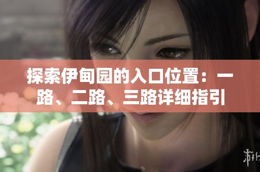 探索伊甸园的入口位置：一路、二路、三路详细指引