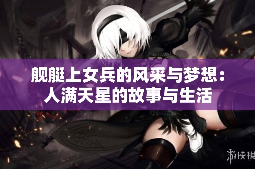 舰艇上女兵的风采与梦想：人满天星的故事与生活