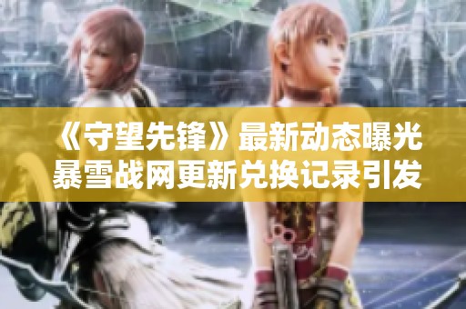 《守望先锋》最新动态曝光 暴雪战网更新兑换记录引发关注